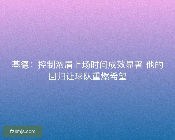 基德：控制浓眉上场时间成效显著 他的回归让球队重燃希望