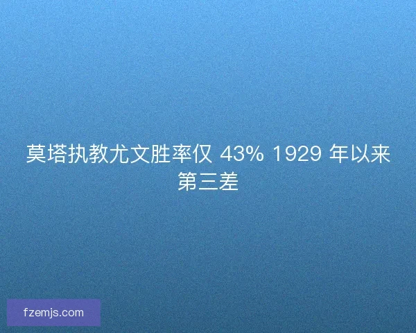 莫塔执教尤文胜率仅 43% 1929 年以来第三差