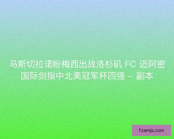 马斯切拉诺盼梅西出战洛杉矶 FC 迈阿密国际剑指中北美冠军杯四强 - 副本