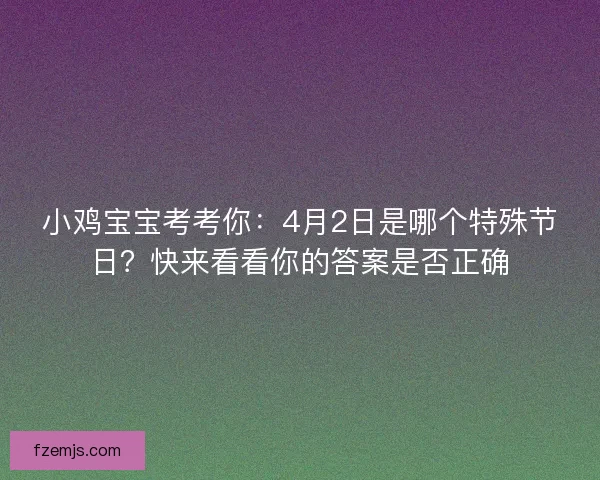 小鸡宝宝考考你：4月2日是哪个特殊节日？快来看看你的答案是否正确