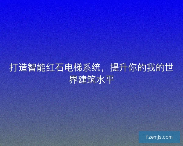打造智能红石电梯系统，提升你的我的世界建筑水平