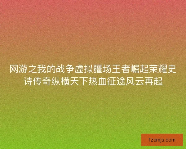 网游之我的战争虚拟疆场王者崛起荣耀史诗传奇纵横天下热血征途风云再起