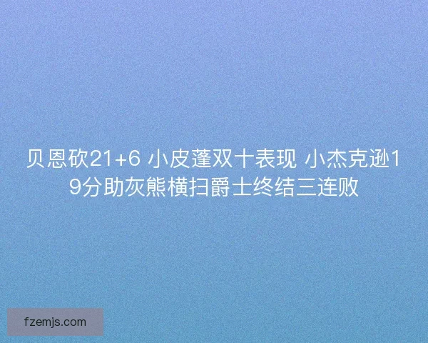 贝恩砍21+6 小皮蓬双十表现 小杰克逊19分助灰熊横扫爵士终结三连败