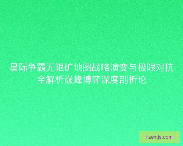 星际争霸无限矿地图战略演变与极限对抗全解析巅峰博弈深度剖析论 星际争霸无限矿地图战略演变与极限对抗全解析巅峰博弈深度剖析论