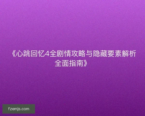 《心跳回忆4全剧情攻略与隐藏要素解析全面指南》