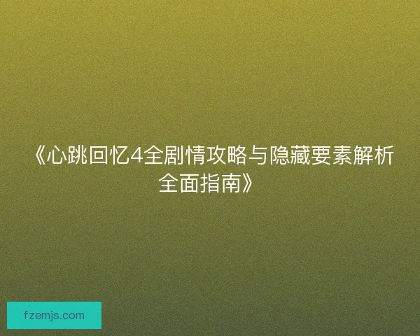 《心跳回忆4全剧情攻略与隐藏要素解析全面指南》 《心跳回忆4全剧情攻略与隐藏要素解析全面指南》